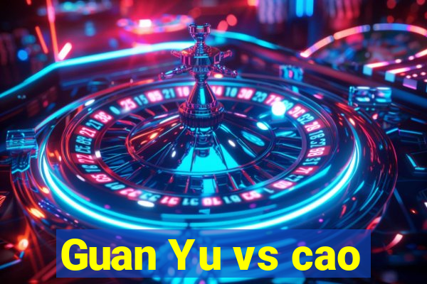 Guan Yu vs cao